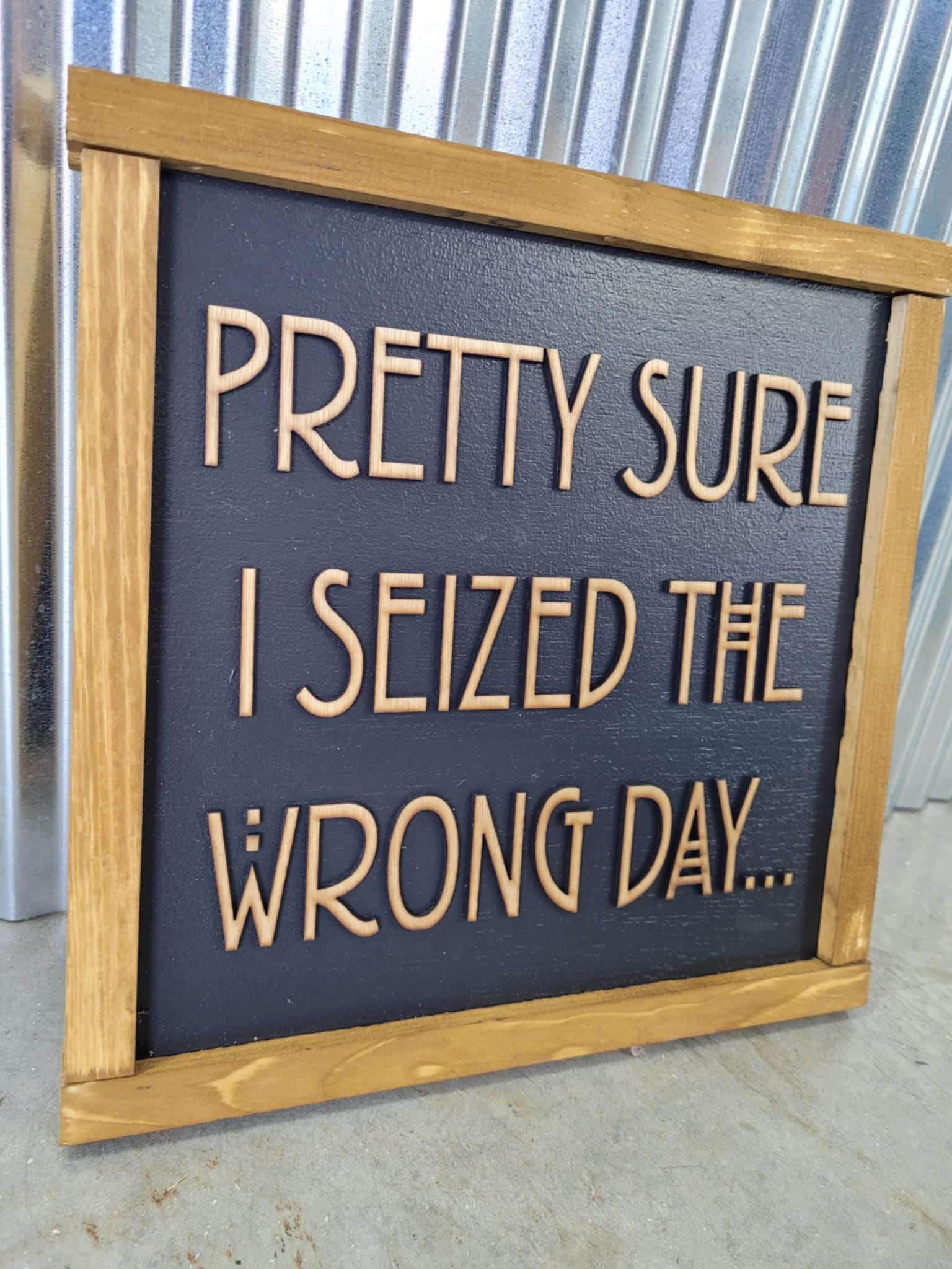 Pretty Sure I Seized The Wrong Day Wood Sign Funny 3D Raised Text Country Decor Room Family Funny Humor Silly Monday Vibes Wrong Day Energy