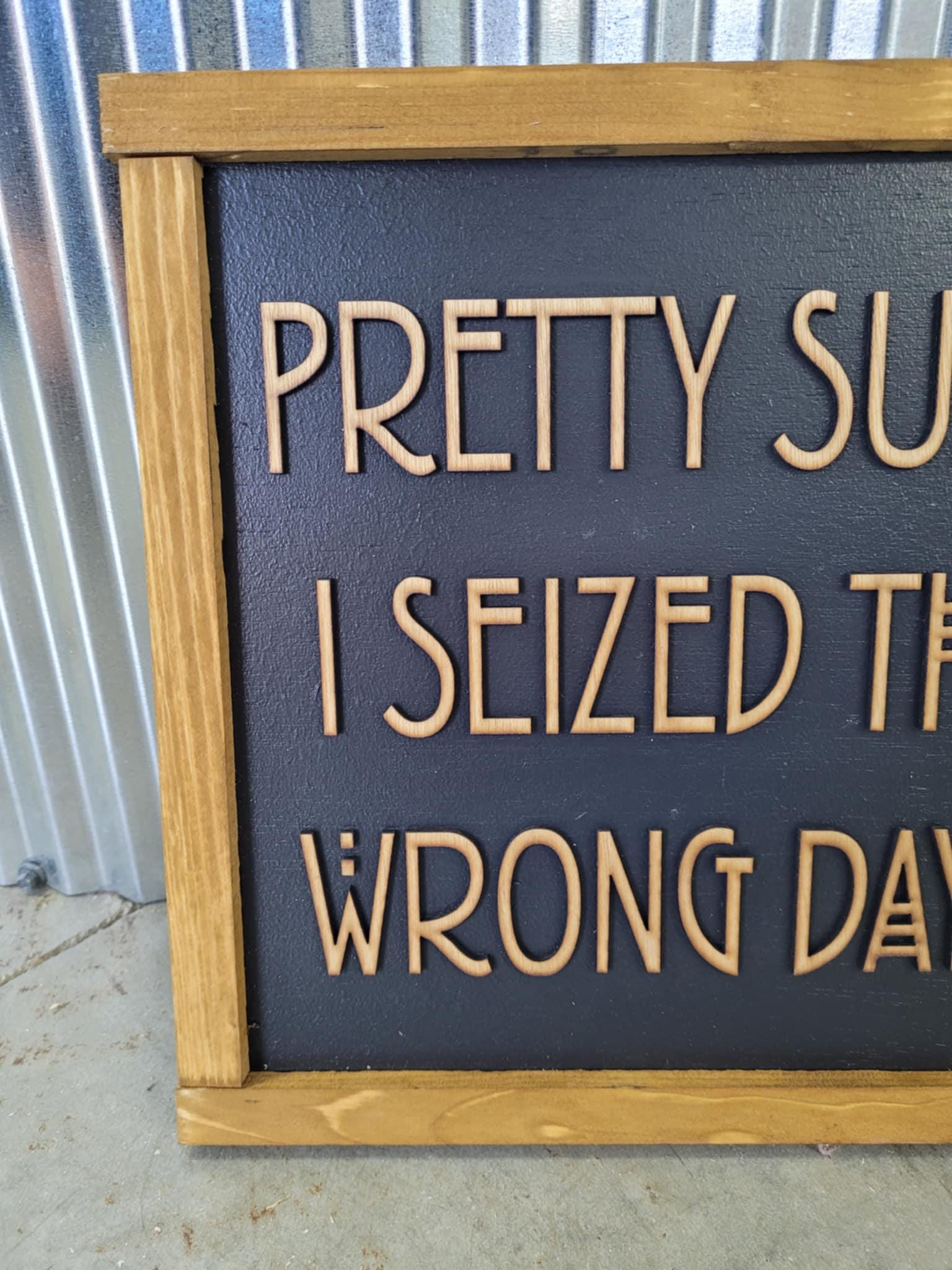 Pretty Sure I Seized The Wrong Day Wood Sign Funny 3D Raised Text Country Decor Room Family Funny Humor Silly Monday Vibes Wrong Day Energy