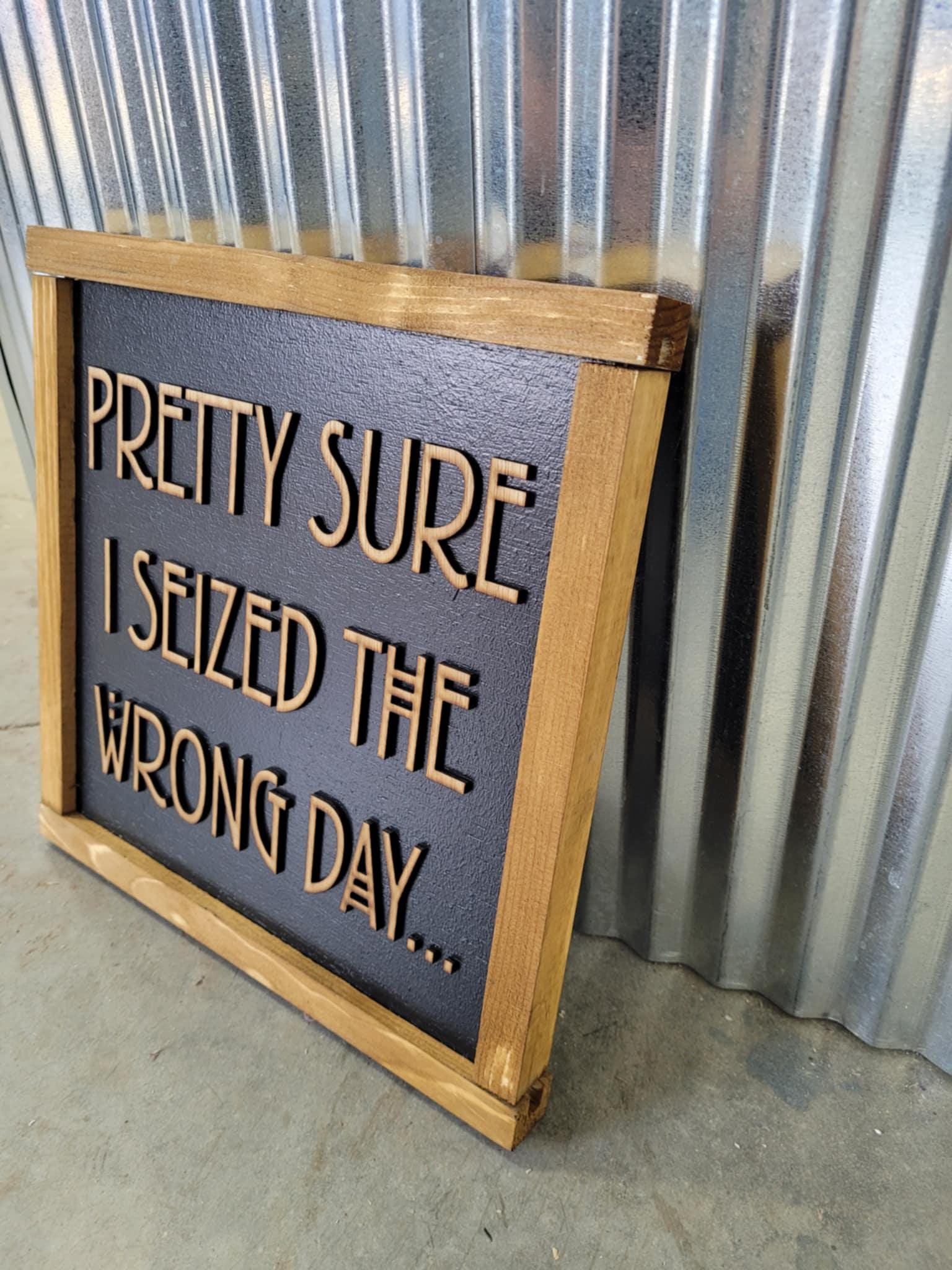 Pretty Sure I Seized The Wrong Day Wood Sign Funny 3D Raised Text Country Decor Room Family Funny Humor Silly Monday Vibes Wrong Day Energy