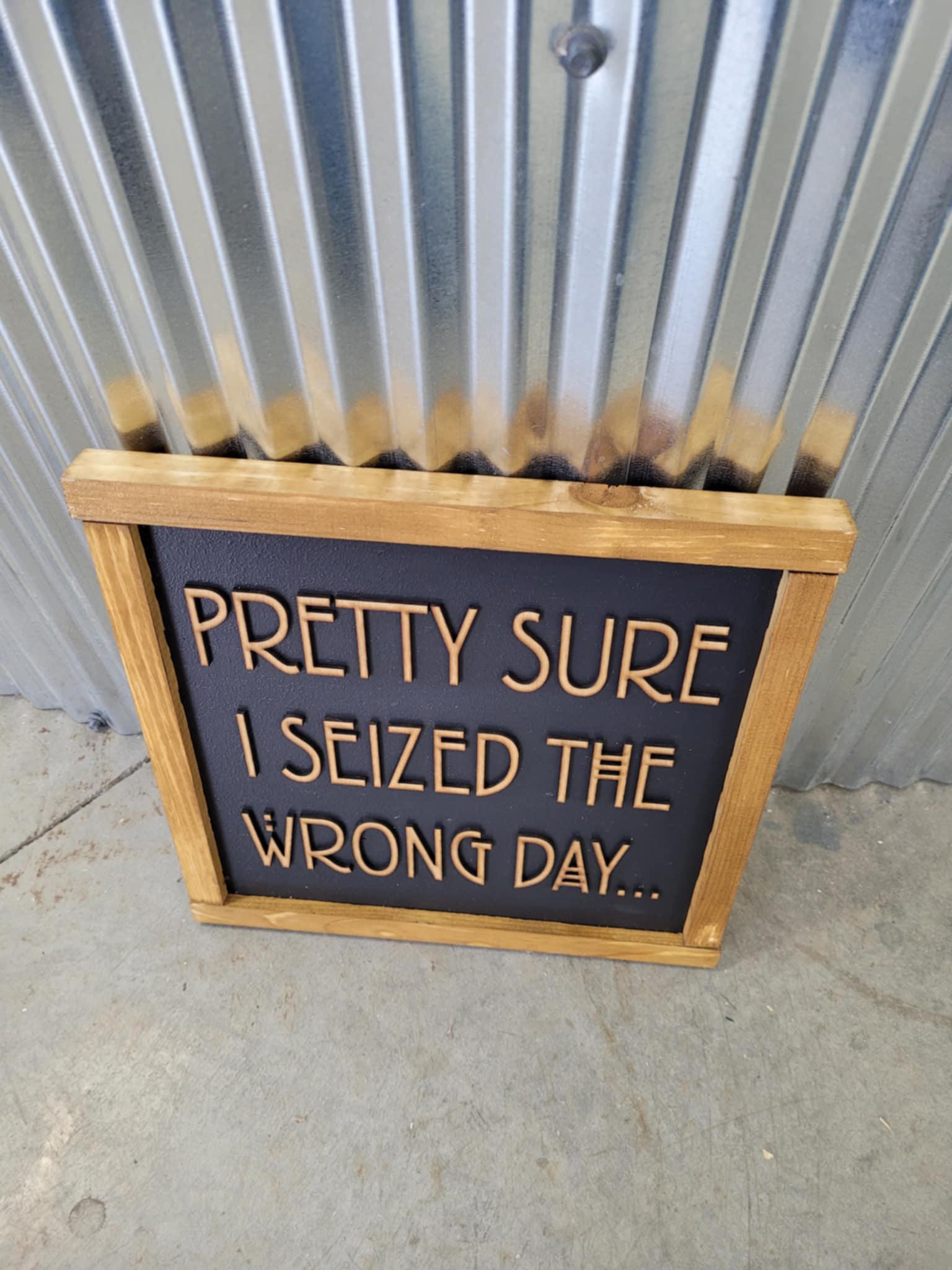 Pretty Sure I Seized The Wrong Day Wood Sign Funny 3D Raised Text Country Decor Room Family Funny Humor Silly Monday Vibes Wrong Day Energy